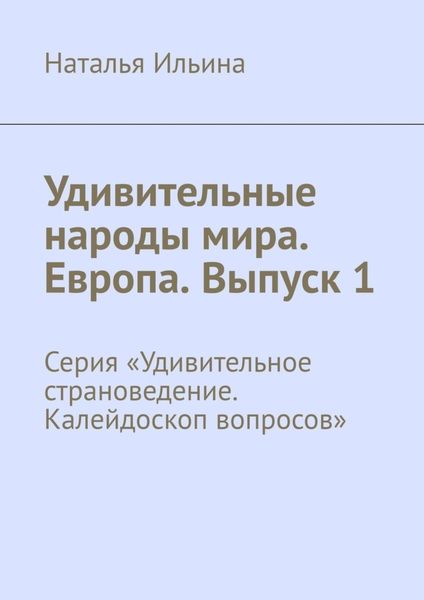 Обложка книги  «Удивительные народы мира. Европа. Выпуск 1. Серия «Удивительное страноведение. Калейдоскоп вопросов»»