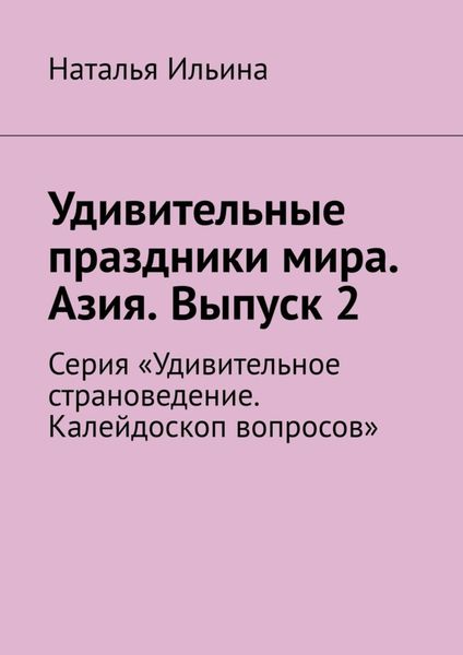 Обложка книги  «Удивительные праздники мира. Азия. Выпуск 2. Серия «Удивительное страноведение. Калейдоскоп вопросов»»