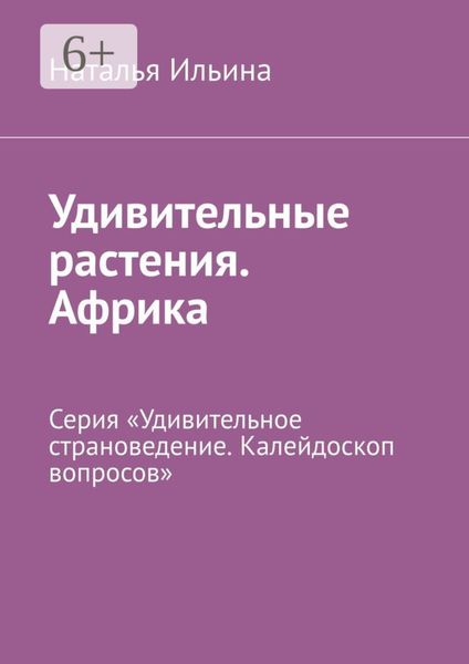 Обложка книги  «Удивительные растения. Африка. Серия «Удивительное страноведение. Калейдоскоп вопросов»»