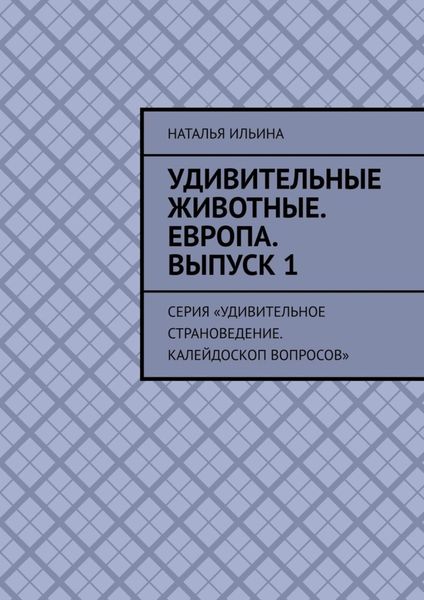 Обложка книги  «Удивительные животные. Европа. Выпуск 1. Серия «Удивительное страноведение. Калейдоскоп вопросов»»