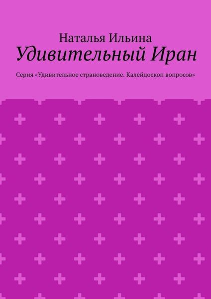 Обложка книги  «Удивительный Иран. Серия «Удивительное страноведение. Калейдоскоп вопросов»»