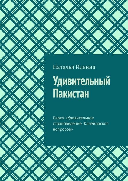 Обложка книги  «Удивительный Пакистан. Серия «Удивительное страноведение. Калейдоскоп вопросов»»