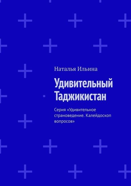 Обложка книги  «Удивительный Таджикистан. Серия «Удивительное страноведение. Калейдоскоп вопросов»»