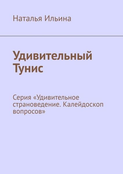 Обложка книги  «Удивительный Тунис. Серия «Удивительное страноведение. Калейдоскоп вопросов»»