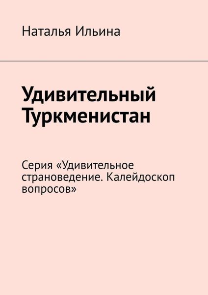 Обложка книги  «Удивительный Туркменистан. Серия «Удивительное страноведение. Калейдоскоп вопросов»»