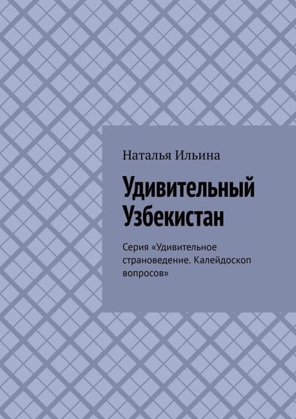 Обложка книги «Удивительный Узбекистан. Серия «Удивительное страноведение. Калейдоскоп вопросов»»