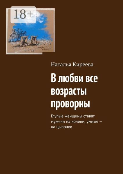 Обложка книги «В любви все возрасты проворны. Глупые женщины ставят мужчин на колени, умные – на цыпочки»
