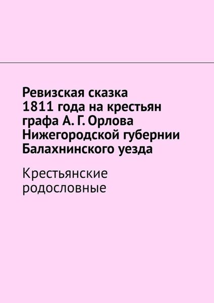 Обложка книги  «Ревизская сказка 1811 года на крестьян графа А. Г. Орлова Нижегородской губернии Балахнинского уезда. Крестьянские родословные»