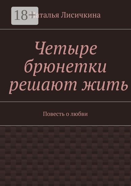 Обложка книги «Четыре брюнетки решают жить. Повесть о любви»