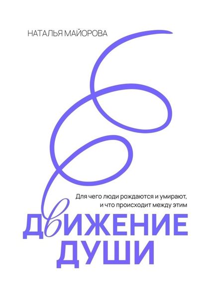 Обложка книги «Движение Души. Для чего люди рождаются и умирают, и что происходит между этим»