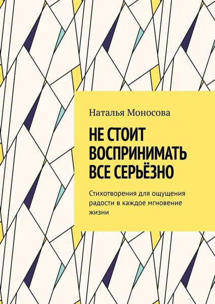 Обложка книги  «Не стоит воспринимать все серьёзно. Стихотворения для ощущения радости в каждое мгновение жизни»