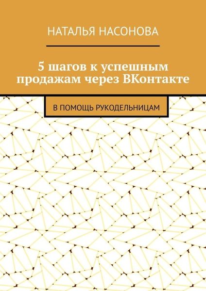 Обложка книги «5 шагов к успешным продажам через ВКонтакте. В помощь рукодельницам»