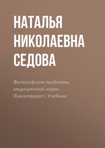 Обложка книги  «Философские проблемы медицинской науки. (Аспирантура, Бакалавриат, Магистратура, Специалитет). Учебник.»