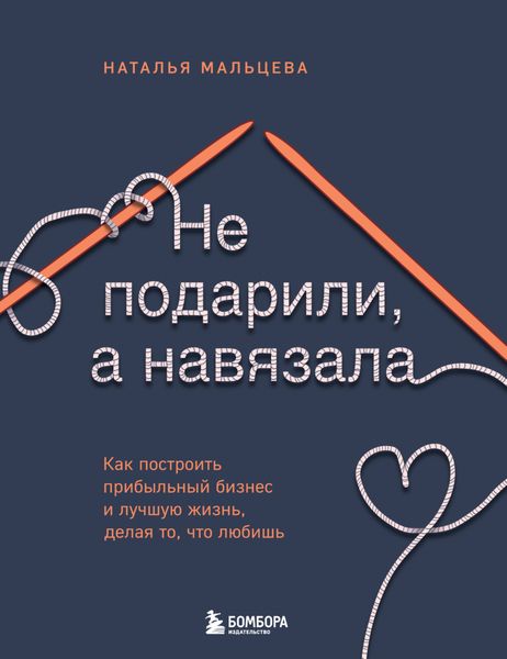Обложка книги  «Не подарили, а навязала. Как построить бизнес и лучшую жизнь, делая то, что любишь»