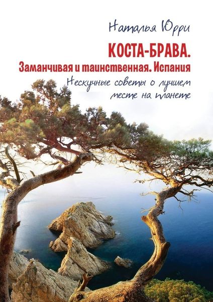 Обложка книги  «Коста-Брава. Заманчивая и таинственная Испания. Нескучные советы о лучшем месте на планете»