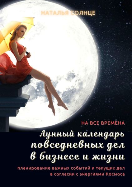 Обложка книги «Лунный календарь повседневных дел в бизнесе и жизни. Планирование важных событий и текущих дел в согласии с энергиями Космоса»
