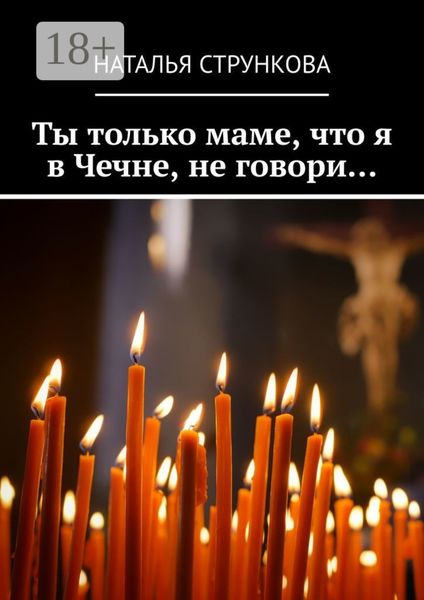 Обложка книги «Ты только маме, что я в Чечне, не говори…»