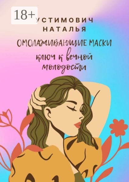 Обложка книги «Омолаживающие маски: ключ к вечной молодости»