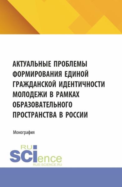 Обложка книги «Актуальные проблемы формирования единой гражданской идентичности молодежи в рамках образовательного пространства в России. (Аспирантура, Магистратура). Монография.»