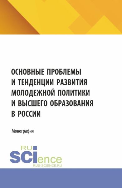Обложка книги «Основные проблемы и тенденции развития молодежной политики и высшего образования в России. (Аспирантура, Магистратура). Монография.»