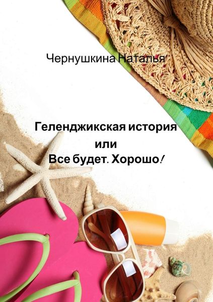 Обложка книги  «Геленджикская история или Все будет. Хорошо!»