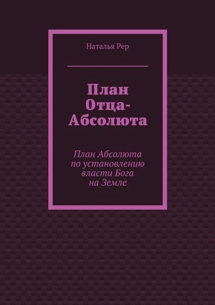 Обложка книги  «План Отца-Абсолюта. План Абсолюта по установлению власти Бога на Земле»