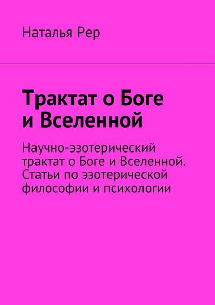 Обложка книги  «Трактат о Боге и Вселенной. Научно-эзотерический трактат о Боге и Вселенной. Статьи по эзотерической философии и психологии»
