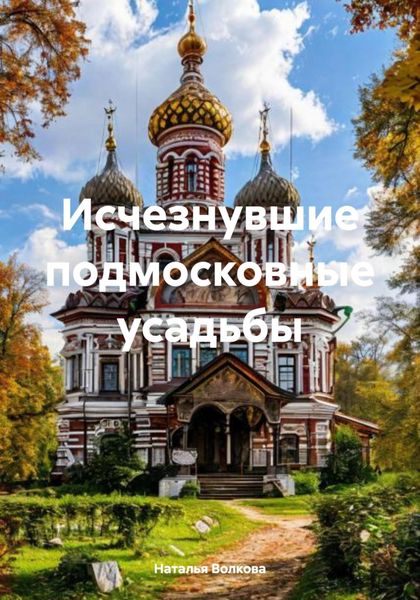 Обложка книги  «Исчезнувшие подмосковные усадьбы»