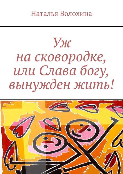 Обложка книги  «Уж на сковородке, или Слава богу, вынужден жить!»
