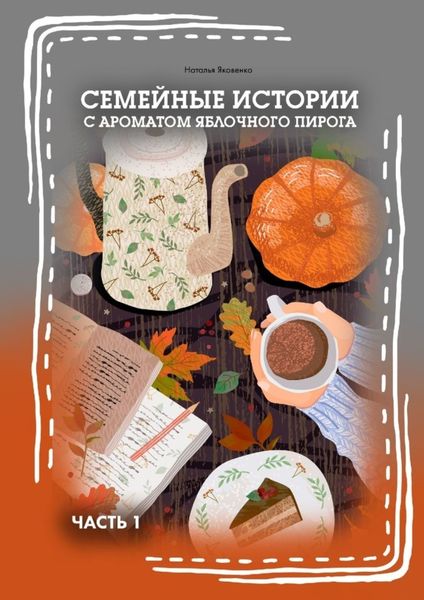 Обложка книги «Семейные истории с ароматом яблочного пирога. Часть I»