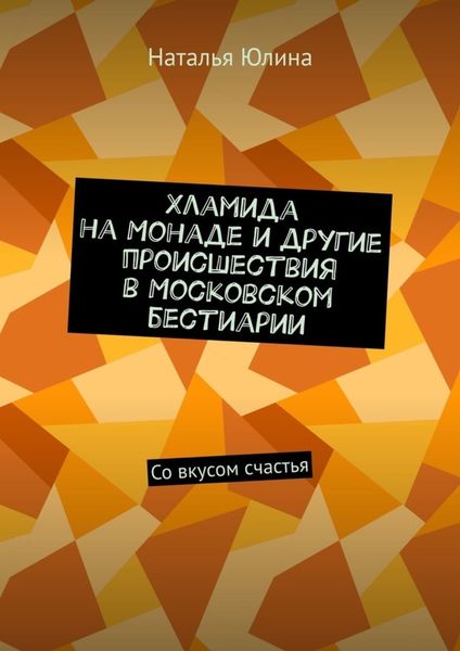 Обложка книги  «Хламида на Монаде и другие происшествия в Московском бестиарии. Со вкусом счастья»