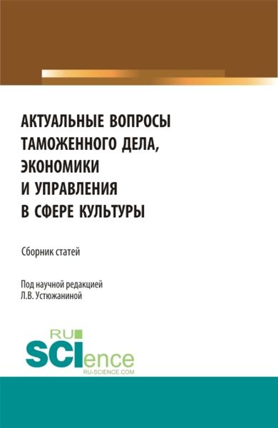 Обложка книги  «Актуальные вопросы таможенного дела, экономики и управления в сфере культуры. (Аспирантура). Сборник статей.»