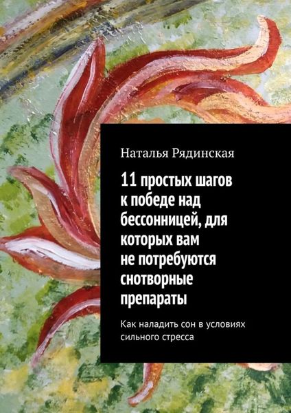 Обложка книги «11 простых шагов к победе над бессонницей, для которых вам не потребуются снотворные препараты. Как наладить сон в условиях сильного стресса»