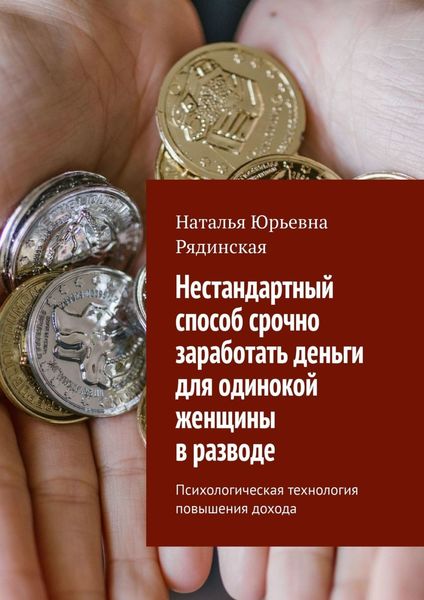 Обложка книги «Нестандартный способ срочно заработать деньги для одинокой женщины в разводе. Психологическая технология повышения дохода»