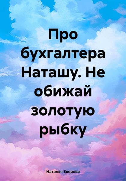Обложка книги «Про бухгалтера Наташу. Не обижай золотую рыбку»