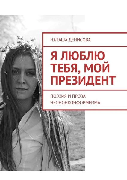 Обложка книги  «Я люблю тебя, мой президент. Поэзия и проза неононконформизма»