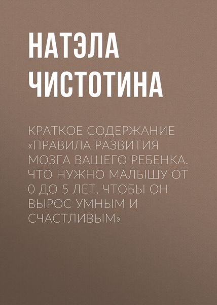 Обложка книги «Краткое содержание «Правила развития мозга вашего ребенка. Что нужно малышу от 0 до 5 лет, чтобы он вырос умным и счастливым»»