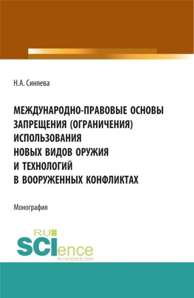Обложка книги  «Международно-правовые основы запрещения (ограничения) использования новых видов оружия и технологий в вооруженных конфликтах. (Аспирантура, Бакалавриат, Магистратура). Монография.»