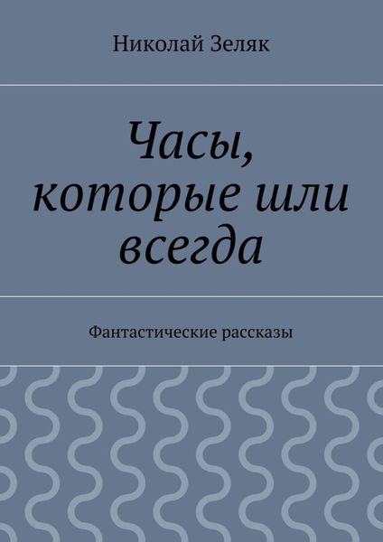 Обложка книги  «Часы, которые шли всегда. Фантастические рассказы»
