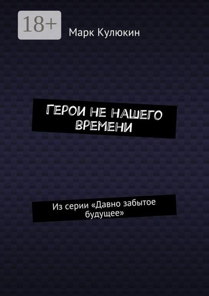 Обложка книги  «Герои не нашего времени. Из серии «Давно забытое будущее»»