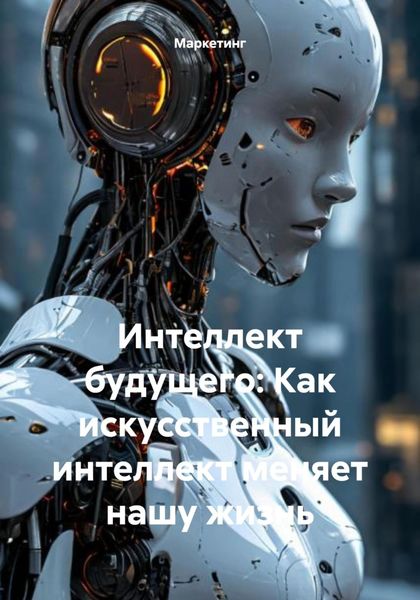 Обложка книги  «Интеллект будущего: Как искусственный интеллект меняет нашу жизнь»