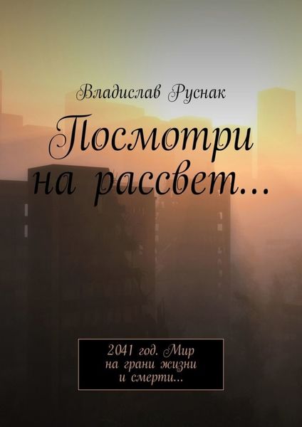 Обложка книги  «Посмотри на рассвет… 2041 год. Мир на грани жизни и смерти…»