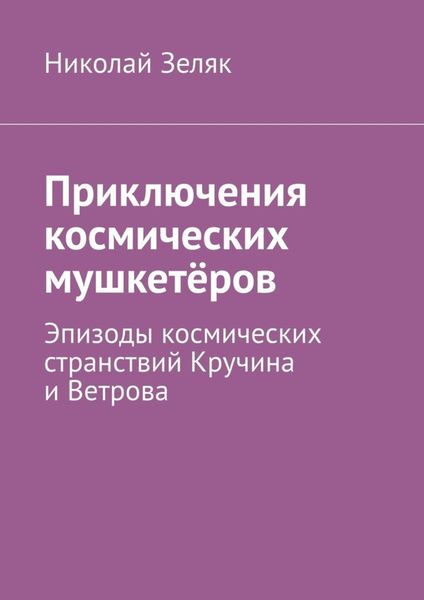 Обложка книги  «Приключения космических мушкетёров. Эпизоды космических странствий Кручина и Ветрова»