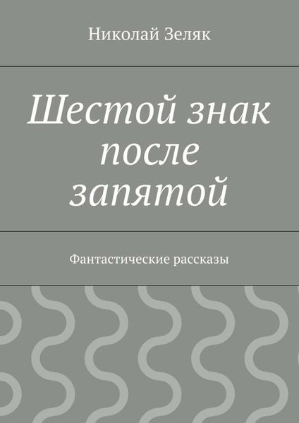 Обложка книги  «Шестой знак после запятой. Фантастические рассказы»