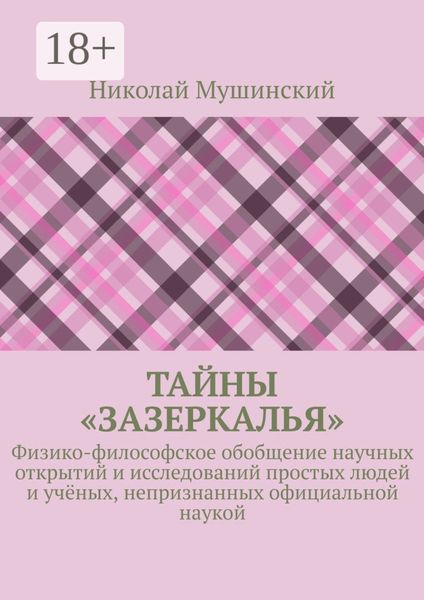 Обложка книги  «Тайны «Зазеркалья». Физико-философское обобщение научных открытий и исследований простых людей и учёных, непризнанных официальной наукой»