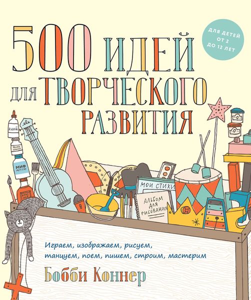Обложка книги  «500 идей для творческого развития. Играем, изображаем, рисуем, танцуем, поем, пишем, строим, мастерим»