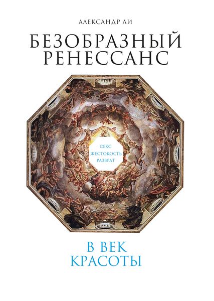 Обложка книги  «Безобразный Ренессанс. Секс, жестокость, разврат в век красоты»