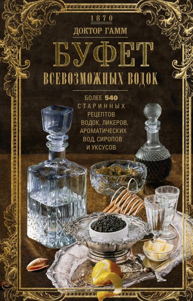 Обложка книги  «Буфет всевозможных водок. Более 540 старинных рецептов водок, ликеров, ароматических вод, сиропов и уксусов»
