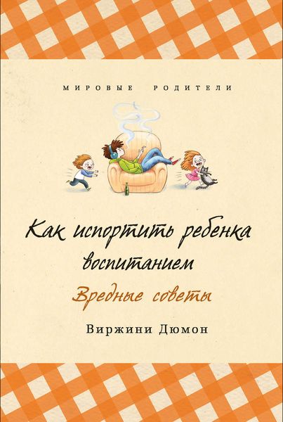 Обложка книги  «Как испортить ребенка воспитанием. Вредные советы»