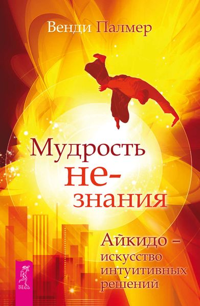 Обложка книги  «Мудрость не-знания. Айкидо – искусство интуитивных решений»